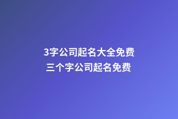 3字公司起名大全免费 三个字公司起名免费